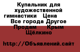 Купальник для художественной гимнастики › Цена ­ 7 000 - Все города Другое » Продам   . Крым,Щёлкино